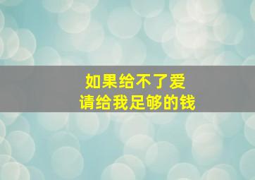 如果给不了爱 请给我足够的钱